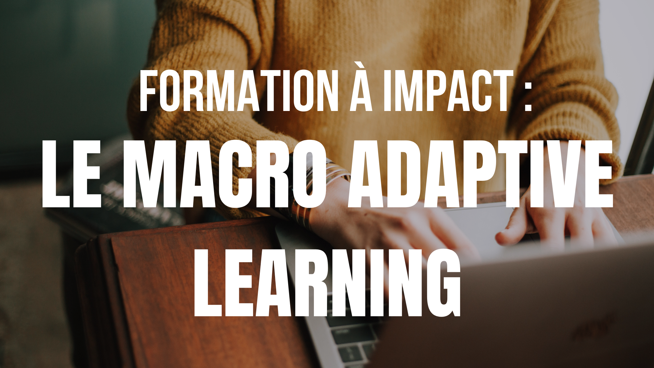 Formation à impact : le choix du Macro Adaptative Learning